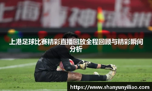 上港足球比赛精彩直播回放全程回顾与精彩瞬间分析
