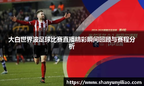 大白世界波足球比赛直播精彩瞬间回顾与赛程分析