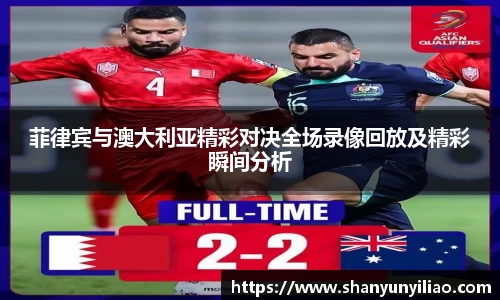 菲律宾与澳大利亚精彩对决全场录像回放及精彩瞬间分析