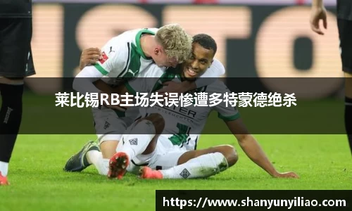 莱比锡RB主场失误惨遭多特蒙德绝杀