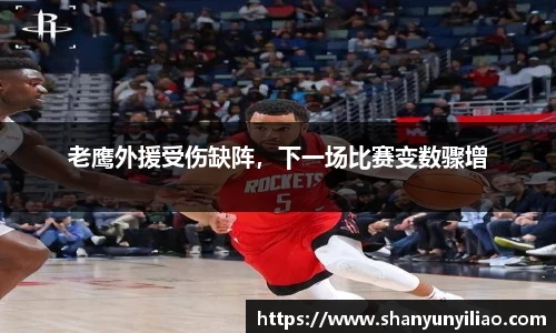 老鹰外援受伤缺阵，下一场比赛变数骤增