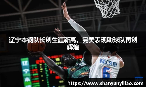辽宁本钢队长创生涯新高，完美表现助球队再创辉煌