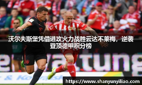 沃尔夫斯堡凭借进攻火力战胜云达不莱梅，逆袭登顶德甲积分榜