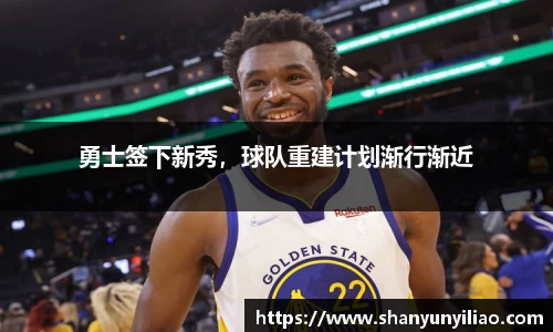 勇士签下新秀，球队重建计划渐行渐近