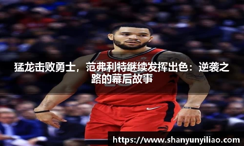 猛龙击败勇士，范弗利特继续发挥出色：逆袭之路的幕后故事